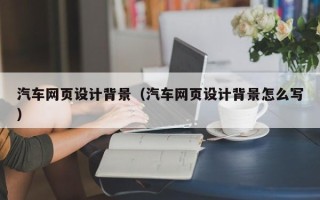 象山汽车网页设计背景（汽车网页设计背景怎么写）