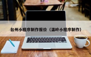 象山台州小程序制作报价（温岭小程序制作）