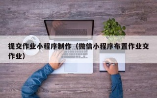 象山提交作业小程序制作（微信小程序布置作业交作业）