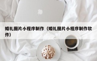 象山婚礼图片小程序制作（婚礼图片小程序制作软件）