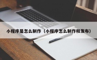 象山小程序是怎么制作（小程序怎么制作和发布）